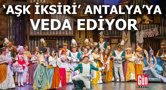 'Aşk İksiri' Antalya'ya veda ediyor