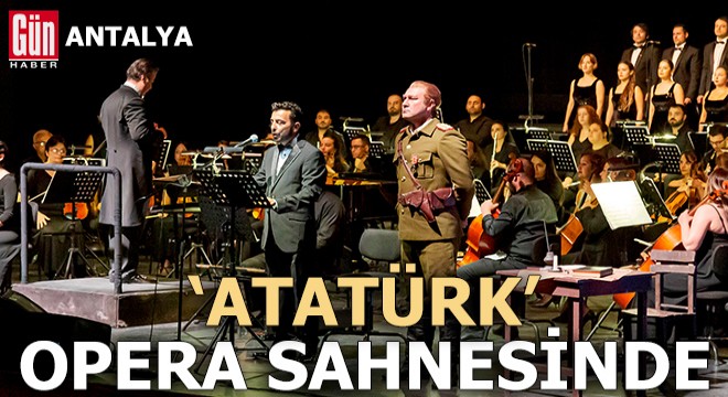 'Atatürk' Antalya'da opera sahnesinde
