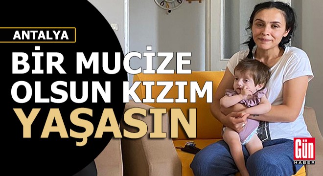 'Bir mucize olsun, kızım yaşasın'