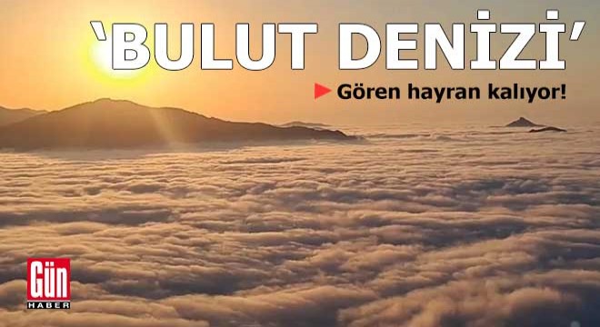 'Bulut Denizi' gören hayran kalıyor