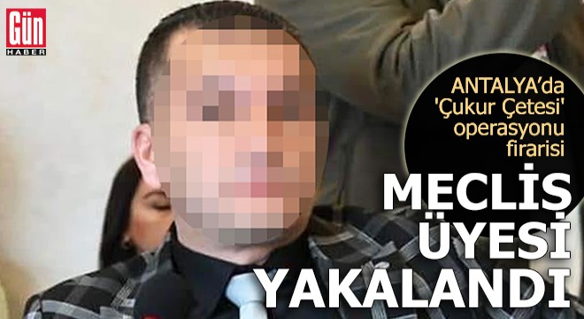 'Çukur Çetesi' operasyonu firarisi meclis üyesi yakalandı