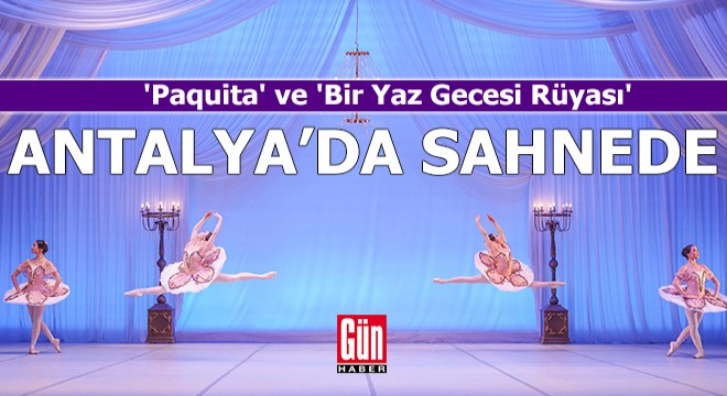 'Paquita' ve 'Bir Yaz Gecesi Rüyası' yeniden Antalya'da sahnede
