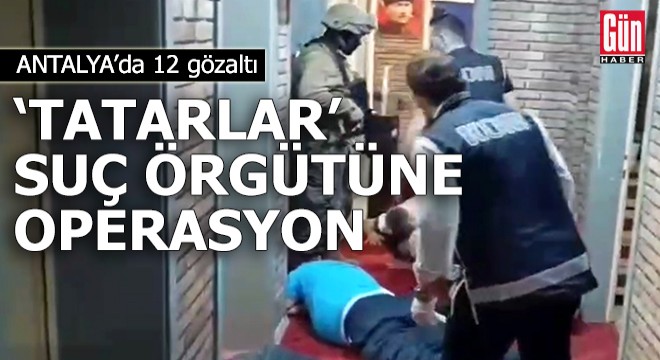 'Tatarlar' suç örgütüne operasyon: 12 gözaltı