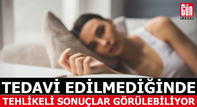 'Tedavi edilmezse tehlikeli sonuçlara neden olabilir'