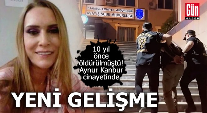 10 yıl önce öldürülmüştü! Aynur Kanbur cinayetinde yeni gelişme