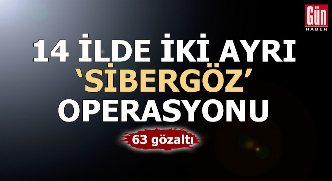 14 ilde iki ayrı 'Sibergöz' operasyonu: 63 gözaltı