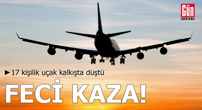 17 kişilik uçak kalkışta düştü: 7 kişi hayatını kaybetti