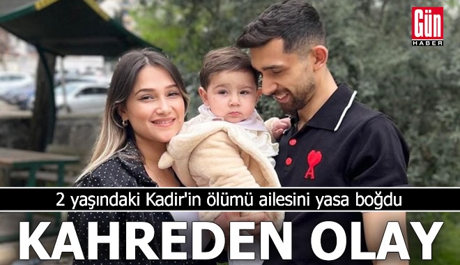 2 yaşındaki Kadir'in ölümü ailesini yasa boğdu