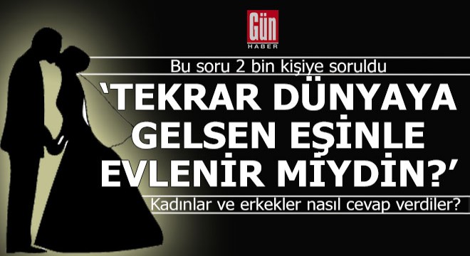 2000 kadın ve erkeğe soruldu; 'Tekrar dünyaya gelsen eşinle evlenir miydin?