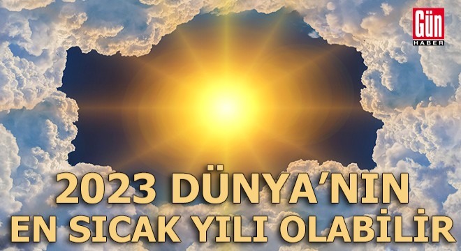2023 Dünya’nın en sıcak yılı olabilir