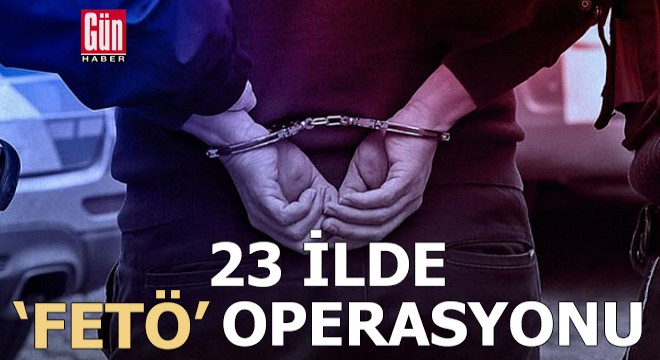23 ilde FETÖ operasyonu: 110 gözaltı
