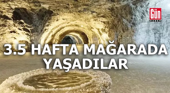 3.5 hafta mağarada yaşadılar!