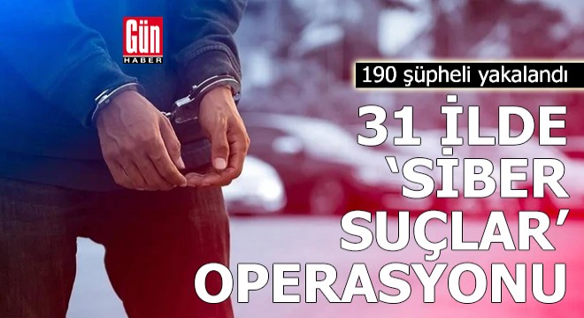 31 ilde 'siber suçlar' operasyonu: 190 gözaltı