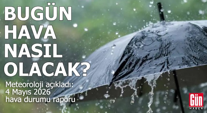 4 Mayıs 2026 hava durumu raporu... Bugün hava nasıl olacak?