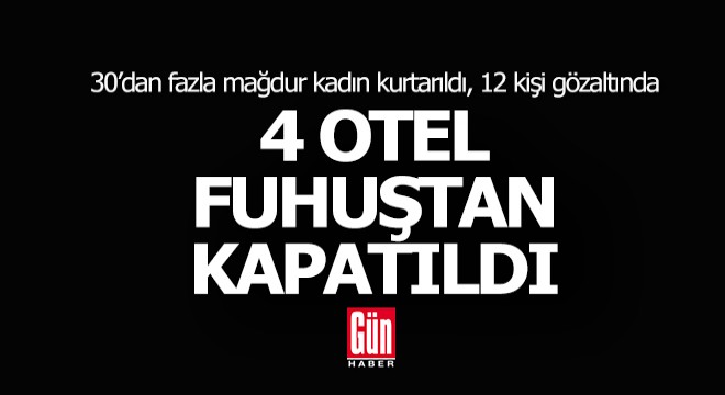 4 otel fuhuştan kapatıldı; 12 gözaltı