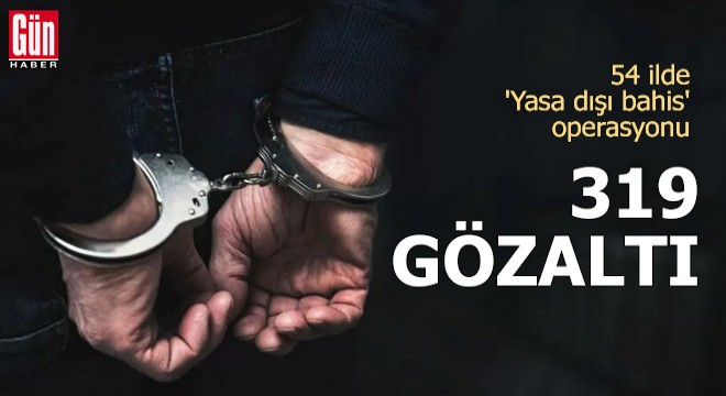 54 ilde 'Yasa dışı bahis' operasyonu: 319 gözaltı