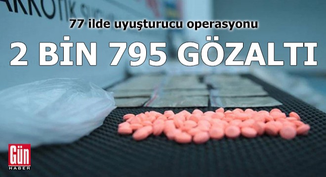 77 ilde uyuşturucu operasyonu: 2 bin 795 gözaltı