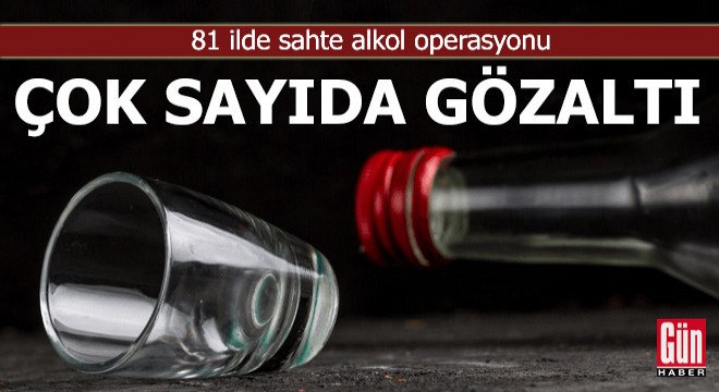 81 ilde sahte alkol operasyonu: 46 gözaltı