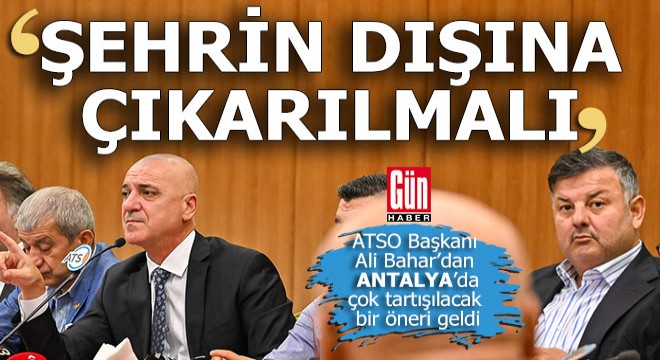 ATSO Başkanı Bahar'dan Antalya'da çok tartışılacak bir öneri...
