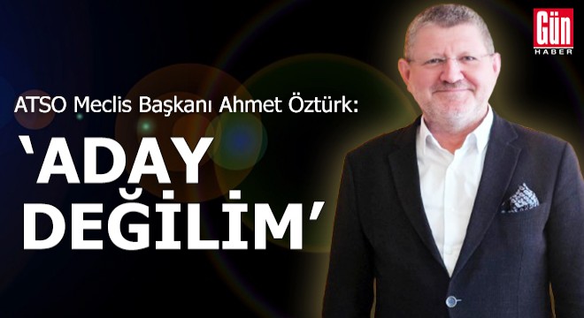 ATSO Meclis Başkanı Öztürk: Aday değilim
