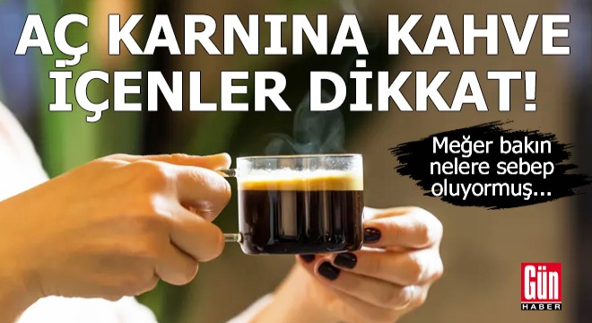 Aç karnına kahve içenler dikkat!