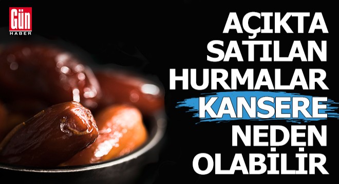 Açıkta satılan hurmada, 'kanserojen aflatoksin riski'
