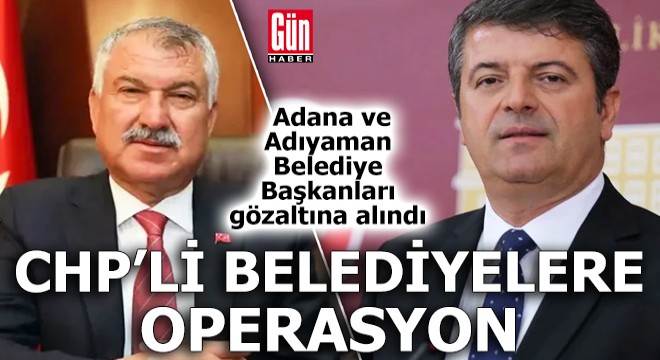 Adıyaman ve Adana Belediye Başkanları hakkında gözaltı kararı