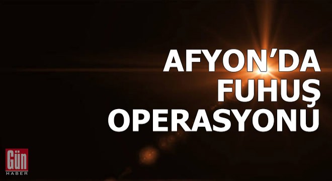 Afyonkarahisar'da fuhuş operasyonu