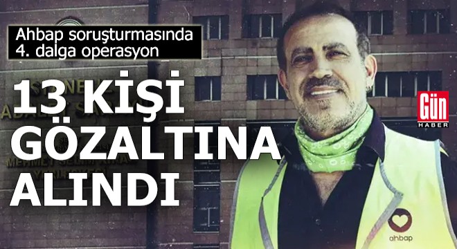 Ahbap soruşturmasında 4. dalga: 13 kişi gözaltına alındı