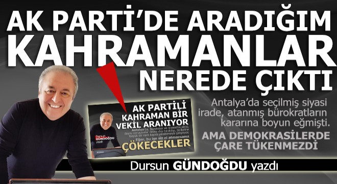 Ak Parti'de aradığım kahramanlar bakın nerede çıktı?