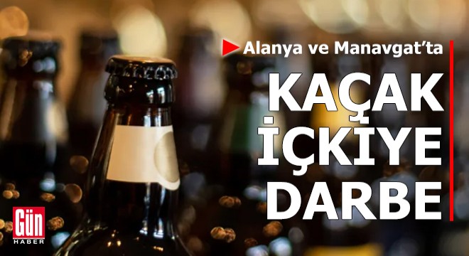 Alanya ve Manavgat'ta kaçak içkiye darbe