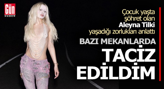 Aleyna Tilki: Bazı meknlarda taciz edildim