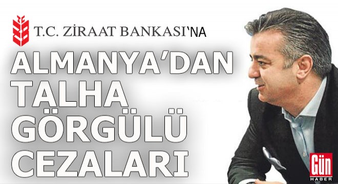 Almanya'dan Ziraat Bankası'na Talha Görgülü cezaları