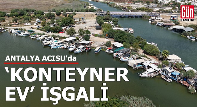 Antalya Acısu'da 'konteyner ev' işgali