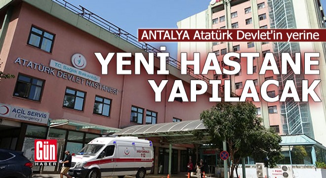 Antalya Atatürk Devlet'in yerine 'yeni hastane' yapılacak