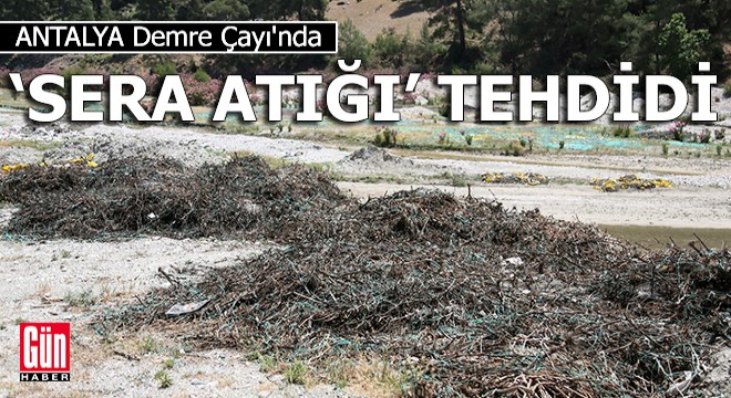Antalya Demre Çayı'nda 'sera atığı' tehdidi