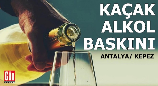 Antalya Kepez'de kaçak alkol operasyonu