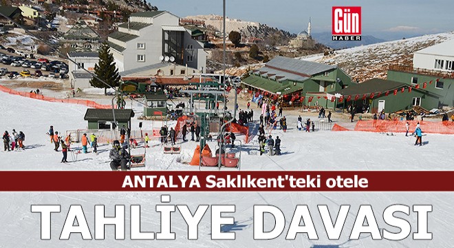 Antalya Saklıkent'teki otele tahliye davası