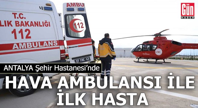 Antalya Şehir Hastanesi'nde hava ambulansı ile ilk hasta