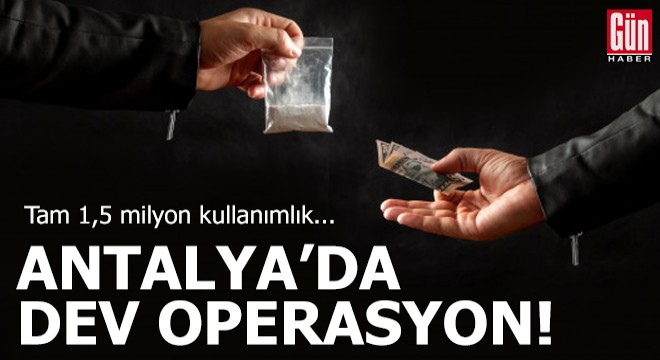 Antalya'da dev operasyon! Tam 1,5 milyon kullanımlık