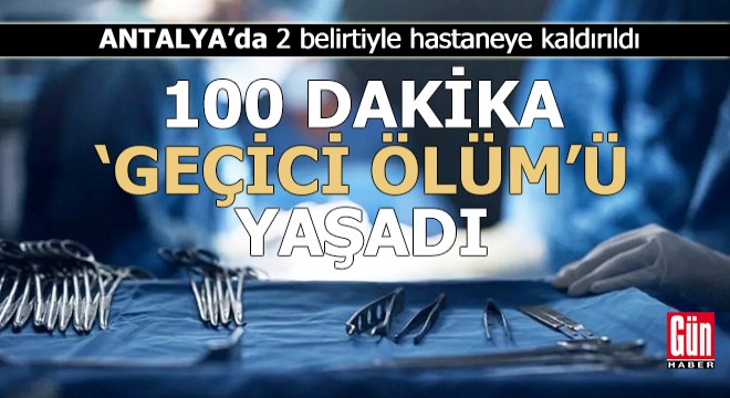 Antalya'da 100 dakika 'geçici ölüm'ü yaşadı