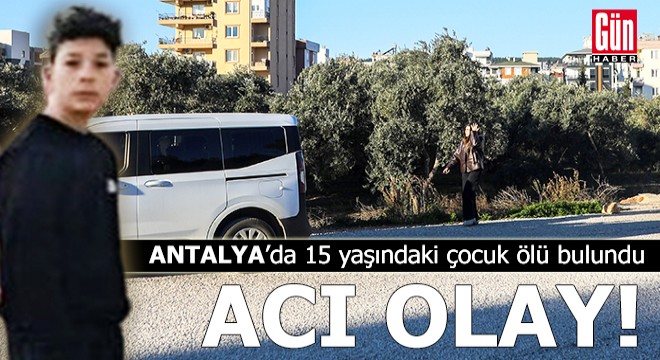 Antalya'da 15 yaşındaki çocuk ölü bulundu
