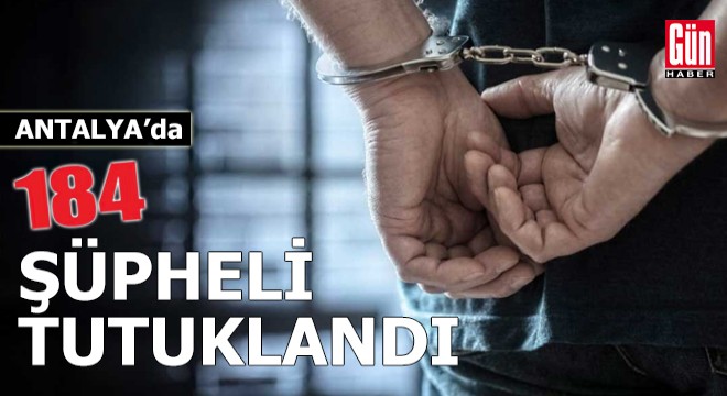Antalya'da 184 şüpheli tutuklandı