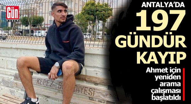 Antalya'da 197 gündür kayıp Ahmet için yeniden arama çalışması başlatıldı