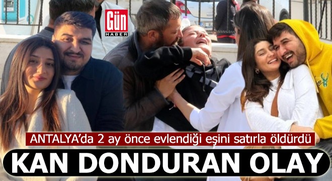 Antalya'da 2 ay önce evlendiği eşini satırla öldürdü