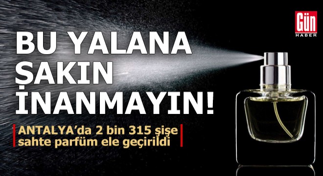 Antalya'da 2 bin 315 şişe sahte parfüm ele geçirildi