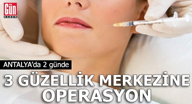 Antalya'da 2 günde 3 kaçak güzellik merkezine operasyon