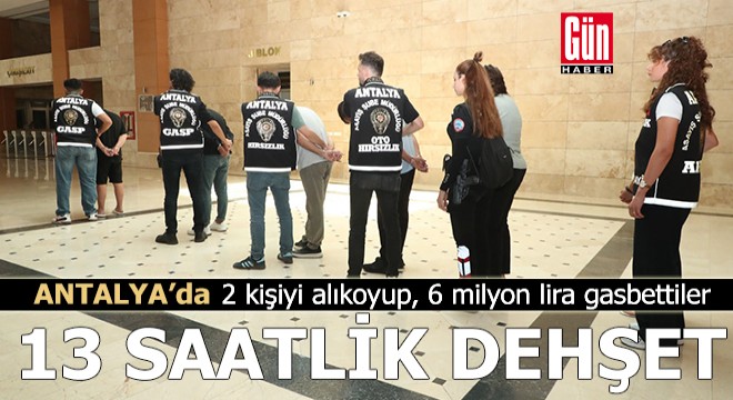 Antalya'da 2 kişiyi alıkoyup, 6 milyon lira gasbettiler