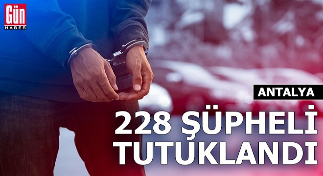 Antalya'da 228 şüpheli tutuklandı