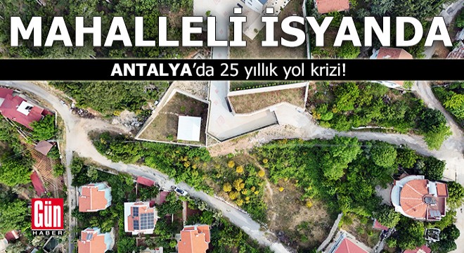 Antalya'da 25 yıllık yol krizi!